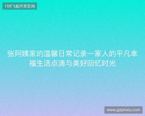 张阿姨家的温馨日常记录一家人的平凡幸福生活点滴与美好回忆时光