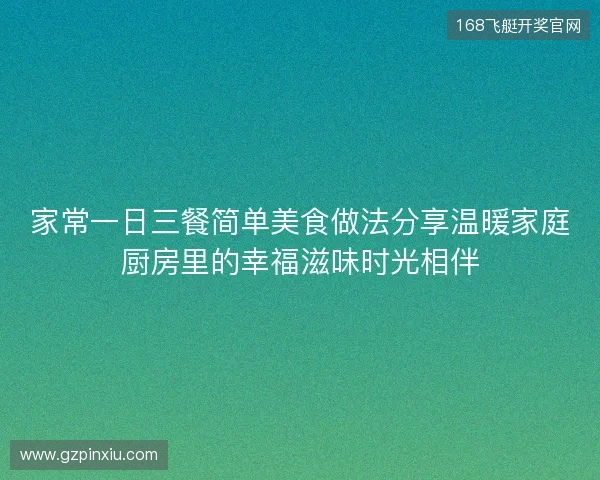 家常一日三餐简单美食做法分享温暖家庭厨房里的幸福滋味时光相伴