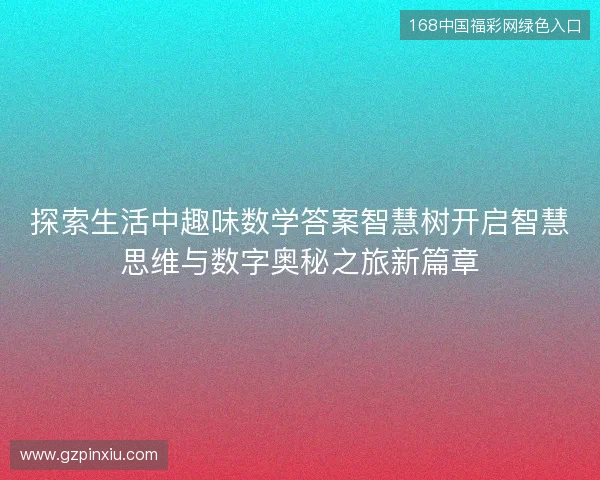 探索生活中趣味数学答案智慧树开启智慧思维与数字奥秘之旅新篇章 探索生活中趣味数学答案智慧树开启智慧思维与数字奥秘之旅新篇章